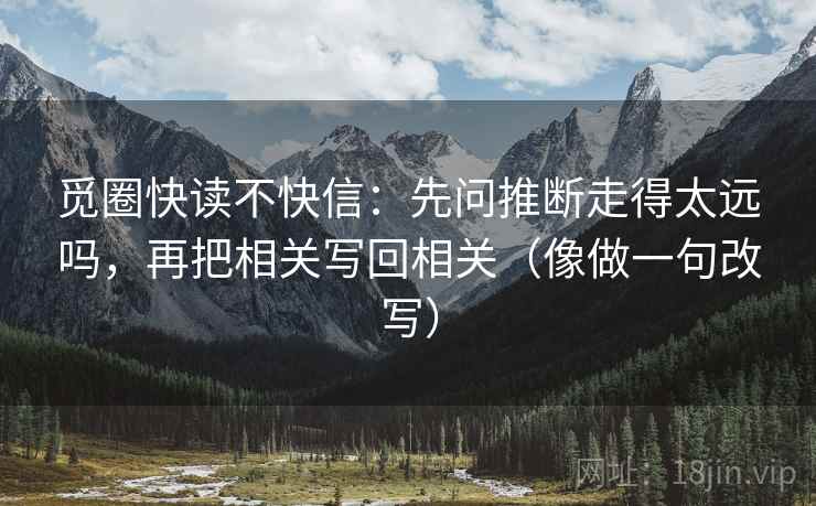 觅圈快读不快信：先问推断走得太远吗，再把相关写回相关（像做一句改写）