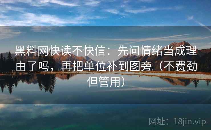 黑料网快读不快信：先问情绪当成理由了吗，再把单位补到图旁（不费劲但管用）