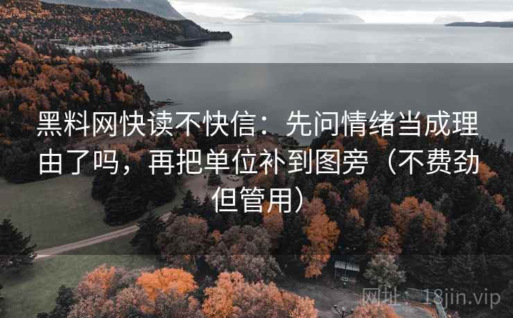 黑料网快读不快信：先问情绪当成理由了吗，再把单位补到图旁（不费劲但管用）