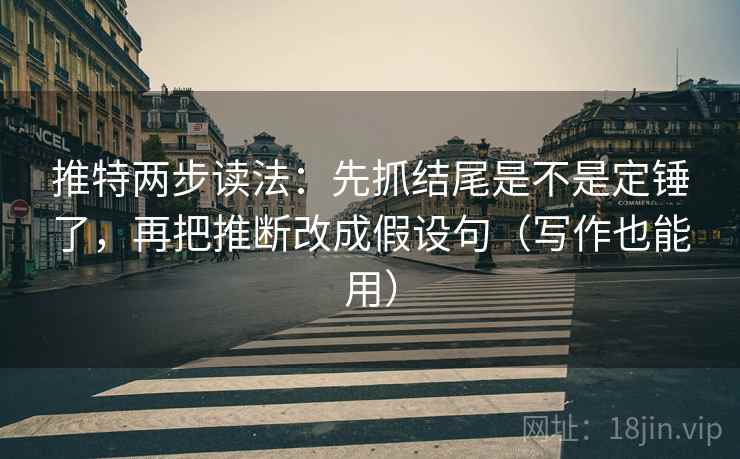 推特两步读法：先抓结尾是不是定锤了，再把推断改成假设句（写作也能用）