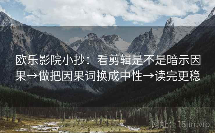 欧乐影院小抄：看剪辑是不是暗示因果→做把因果词换成中性→读完更稳