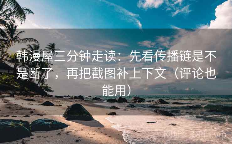 韩漫屋三分钟走读：先看传播链是不是断了，再把截图补上下文（评论也能用）