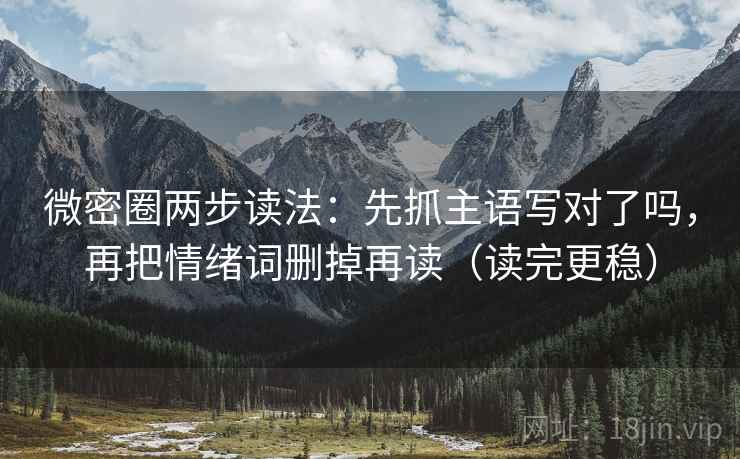 微密圈两步读法：先抓主语写对了吗，再把情绪词删掉再读（读完更稳）