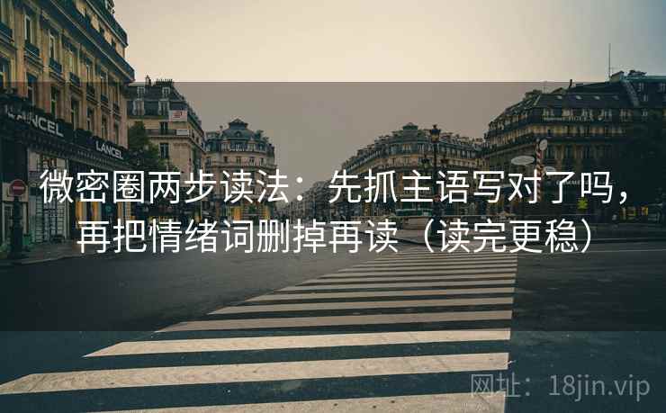 微密圈两步读法：先抓主语写对了吗，再把情绪词删掉再读（读完更稳）