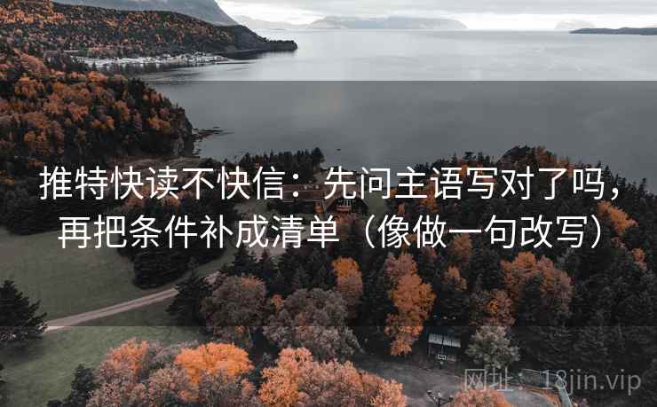 推特快读不快信：先问主语写对了吗，再把条件补成清单（像做一句改写）