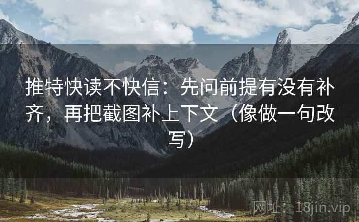 推特快读不快信：先问前提有没有补齐，再把截图补上下文（像做一句改写）