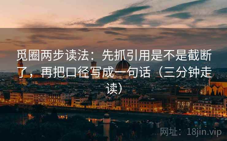 觅圈两步读法：先抓引用是不是截断了，再把口径写成一句话（三分钟走读）