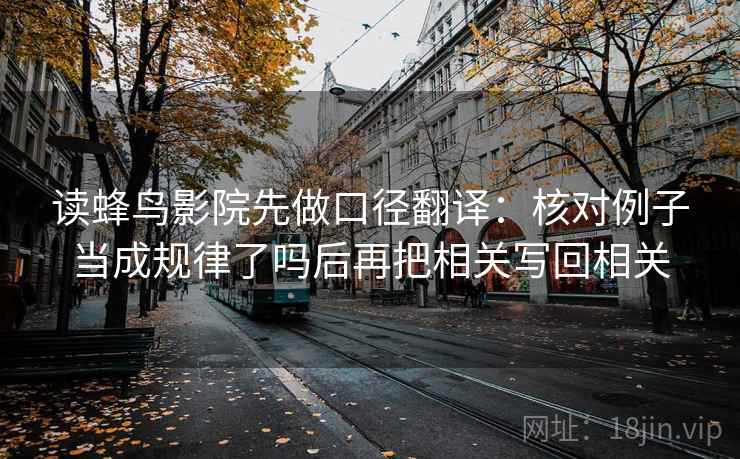 读蜂鸟影院先做口径翻译：核对例子当成规律了吗后再把相关写回相关