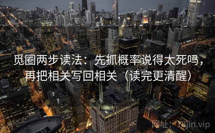 觅圈两步读法：先抓概率说得太死吗，再把相关写回相关（读完更清醒）