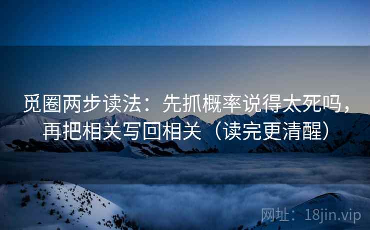 觅圈两步读法：先抓概率说得太死吗，再把相关写回相关（读完更清醒）