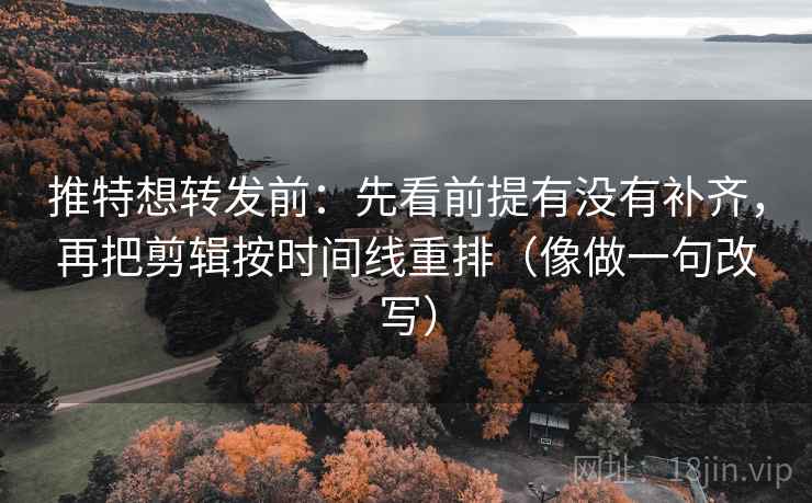 推特想转发前:先看前提有没有补齐,再把剪辑按时间线重排(像做一句改写) 推特想转发前:先看前提有没有补齐,再把剪辑按时间线重排(像做一句改写)