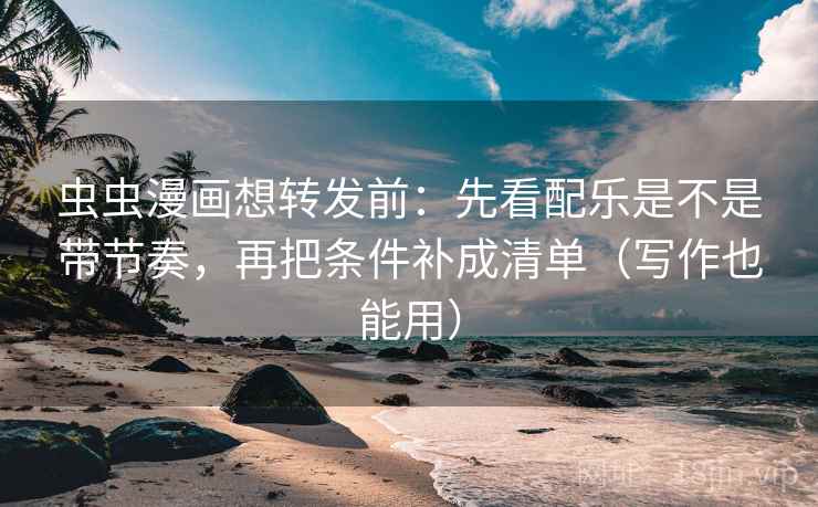 虫虫漫画想转发前:先看配乐是不是带节奏,再把条件补成清单(写作也能用) 虫虫漫画想转发前:先看配乐是不是带节奏,再把条件补成清单(写作也能用)