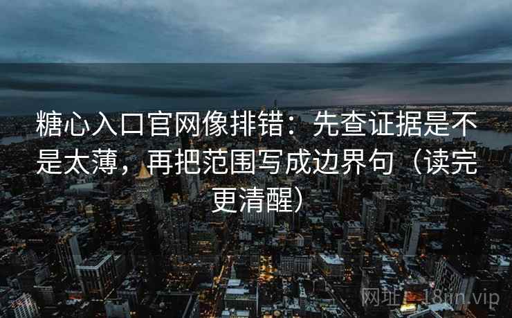 糖心入口官网像排错:先查证据是不是太薄,再把范围写成边界句(读完更清醒) 糖心入口官网像排错:先查证据是不是太薄,再把范围写成边界句(读完更清醒)