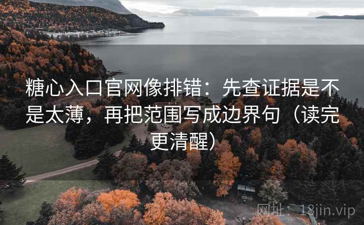 糖心入口官网像排错:先查证据是不是太薄,再把范围写成边界句(读完更清醒) 糖心入口官网像排错:先查证据是不是太薄,再把范围写成边界句(读完更清醒)