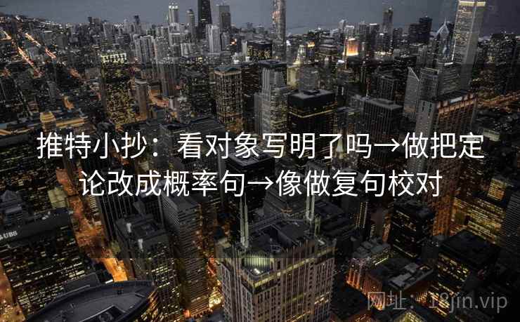 推特小抄：看对象写明了吗→做把定论改成概率句→像做复句校对