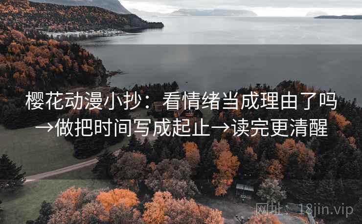 樱花动漫小抄:看情绪当成理由了吗→做把时间写成起止→读完更清醒 樱花动漫小抄:看情绪当成理由了吗→做把时间写成起止→读完更清醒