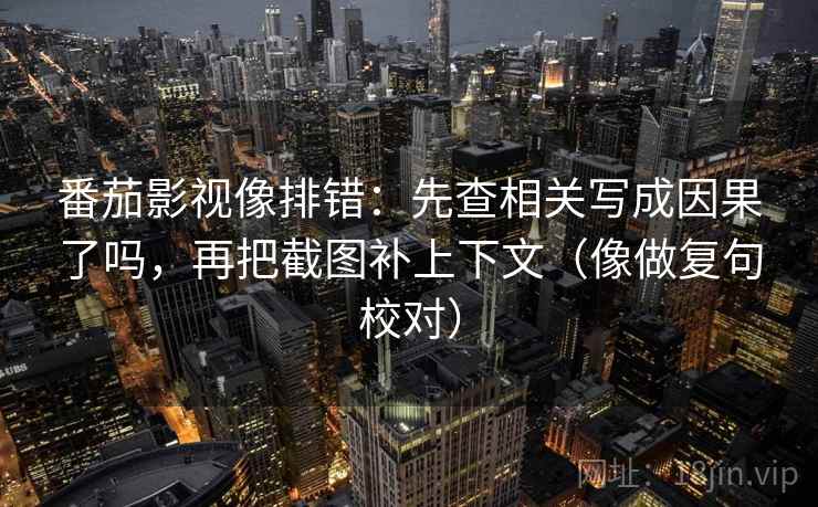 番茄影视像排错:先查相关写成因果了吗,再把截图补上下文(像做复句校对) 番茄影视像排错:先查相关写成因果了吗,再把截图补上下文(像做复句校对)