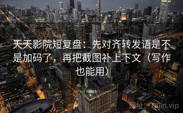 天天影院短复盘:先对齐转发语是不是加码了,再把截图补上下文(写作也能用) 天天影院短复盘:先对齐转发语是不是加码了,再把截图补上下文(写作也能用)
